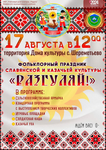 17 АвгУСтА в12°0 территория Дома культуры с. Шереметьево ФОЛЬКЛОРНЫЙ ПРАЗДНИК СЛАВЯНСКОЙ И КАЗАЧЬЕЙ КУЛЬТУРЫ «РАЗГУЛЯЙ!»